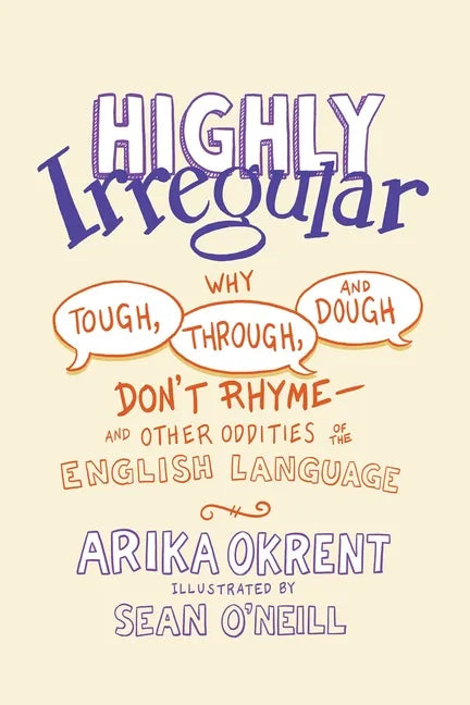 Highly Irregular: Why Tough, Through, and Dough Don't Rhyme--And Other Oddities of the English Language - Hardcover