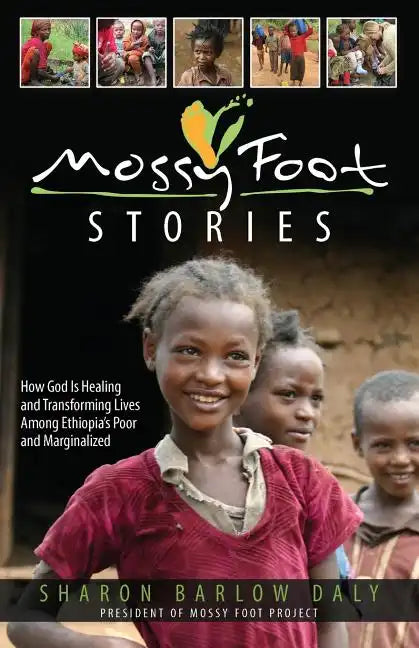 Mossy Foot Stories: How God Is Healing and Transforming Lives Among Ethiopia's Poor and Marginalized - Paperback