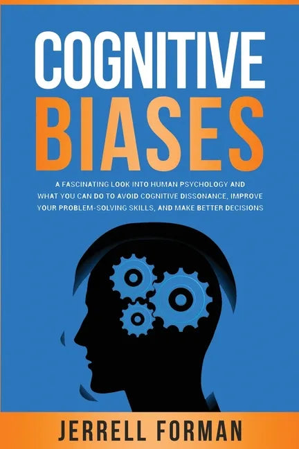 Cognitive Biases: A Fascinating Look into Human Psychology and What You Can Do to Avoid Cognitive Dissonance, Improve Your Problem-Solvi - Paperback