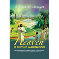 Heaven Is Beyond Imagination: The Music, Beauty, Waters, Flowers, Joy, Peace, Love, Relationships, and More Described by fifty Published Eye Witness - Paperback