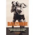 Ballyhoo!: The Roughhousers, Con Artists, and Wildmen Who Invented Professional Wrestling - Hardcover