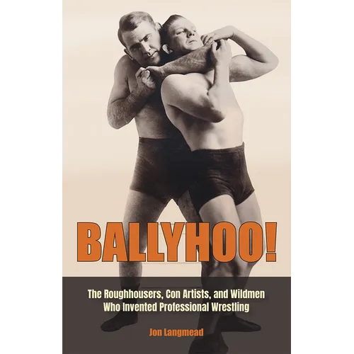 Ballyhoo!: The Roughhousers, Con Artists, and Wildmen Who Invented Professional Wrestling - Hardcover