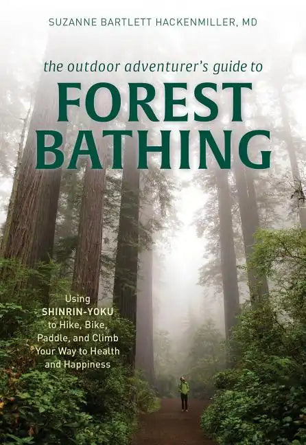 The Outdoor Adventurer's Guide to Forest Bathing: Using Shinrin-Yoku to Hike, Bike, Paddle, and Climb Your Way to Health and Happiness - Paperback