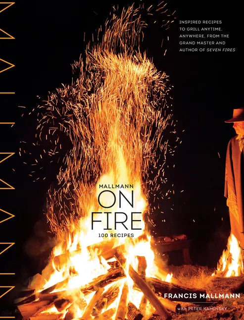 Mallmann on Fire: 100 Inspired Recipes to Grill Anytime, Anywhere - Hardcover