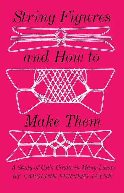 String Figures and How to Make Them: A Study of Cats-Cradle in Many Lands - Paperback
