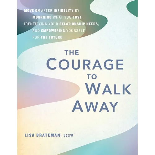 The Courage to Walk Away: Move on After Infidelity by Mourning What You Lost, Identifying Your Relationship Needs, and Empowering Yourself for the Fut - Paperback