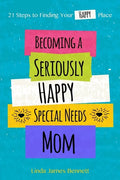 Becoming a Seriously Happy Special Needs Mom: 21 Steps to Finding Your Happy Place - Paperback