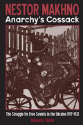 Nestor Makhno--Anarchy's Cossack: The Struggle for Free Soviets in the Ukraine 1917-1921 - Paperback