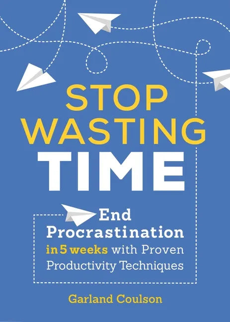 Stop Wasting Time: End Procrastination in 5 Weeks with Proven Productivity Techniques - Paperback