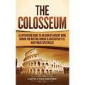 The Colosseum: A Captivating Guide to an Icon of Ancient Rome Known for Hosting Roman Gladiator Battles and Public Spectacles - Hardcover