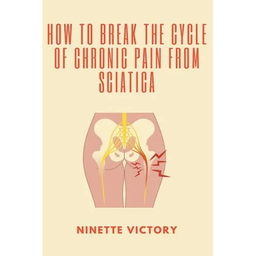 How to Break the Cycle of Chronic Pain from Sciatica - Paperback
