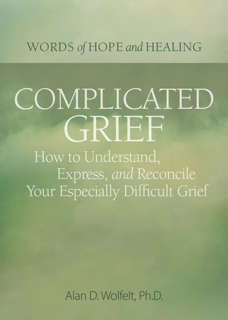 Complicated Grief:: How to Understand, Express, and Reconcile Your Especially Difficult Grief - Paperback