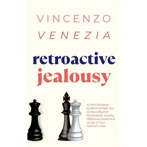 Retroactive Jealousy: A Life-Changing Guide to Enable You to Move Beyond Rumination, Anxiety, Obsessive Doubt and Let go of Your Partner's Past - Paperback