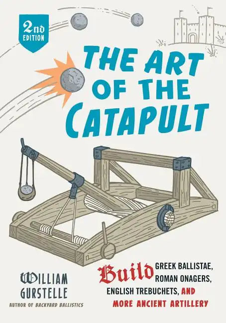 The Art of the Catapult: Build Greek Ballistae, Roman Onagers, English Trebuchets, and More Ancient Artillery - Paperback
