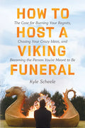How to Host a Viking Funeral: The Case for Burning Your Regrets, Chasing Your Crazy Ideas, and Becoming the Person You're Meant to Be - Hardcover
