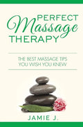 Perfect Massage Therapy: The Best Massage Tips You Wish You Knew - Paperback