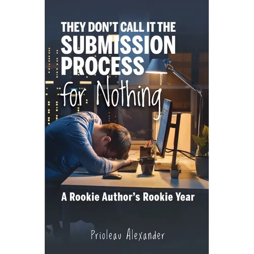 They Don't Call It the Submission Process for Nothing: A Rookie Author's Rookie Year - Paperback