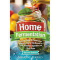 Home Fermentation: A Starter Guide for Fermentation Beginners: Step By Step Recipes for Fresh, Fermented Vegetables and Quick Pickles - Paperback