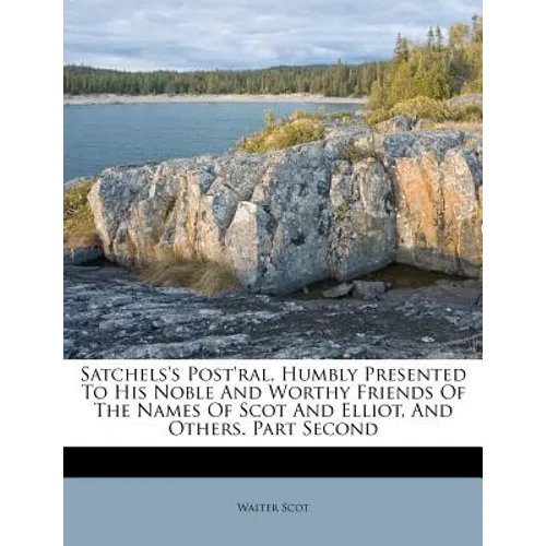 Satchels's Post'ral, Humbly Presented to His Noble and Worthy Friends of the Names of Scot and Elliot, and Others. Part Second - Paperback