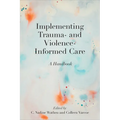 Implementing Trauma- and Violence-Informed Care: A Handbook - Paperback