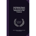 Gold Market Report to the United States Department of the Treasury - Hardcover