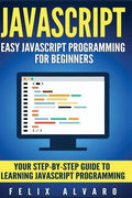 JavaScript: Easy JavaScript Programming For Beginners. Your Step-By-Step Guide to Learning JavaScript Programming - Paperback