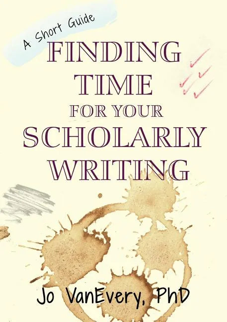 Finding Time for your Scholarly Writing: A Short Guide - Paperback