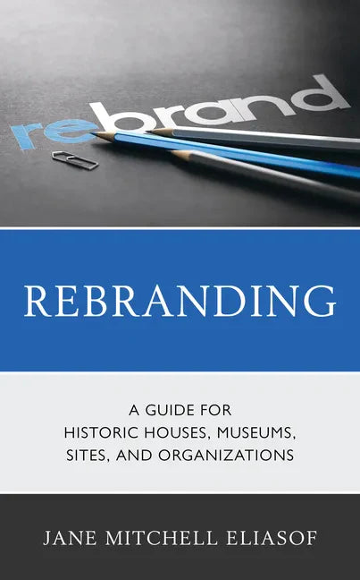 Rebranding: A Guide for Historic Houses, Museums, Sites, and Organizations - Paperback