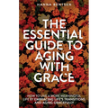 The Essential Guide to Aging With Grace: How to Live a More Meaningful Life by Embracing Life's Transitions and Aging Gracefully - Paperback