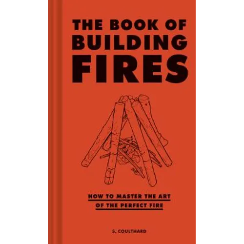 The Book of Building Fires: How to Master the Art of the Perfect Fire - Hardcover