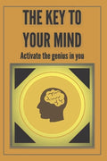 The Key to Your Mind-Activate the Genius in You: Powerful FUNDAMENTAL keys to developing a winning mind! - Paperback