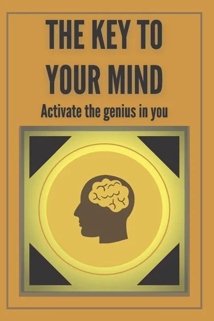 The Key to Your Mind-Activate the Genius in You: Powerful FUNDAMENTAL keys to developing a winning mind! - Paperback