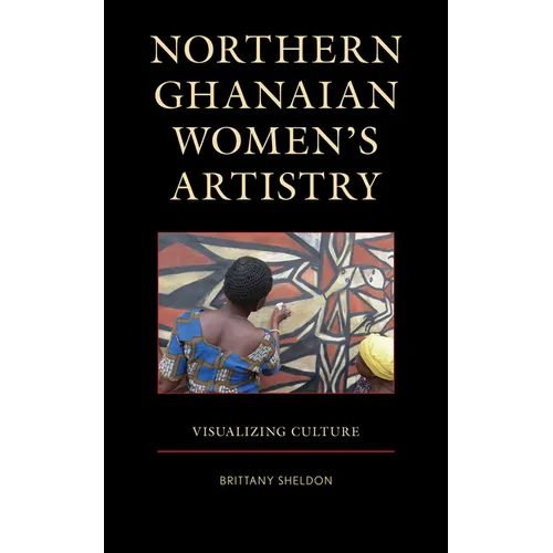 Northern Ghanaian Women's Artistry: Visualizing Culture - Hardcover