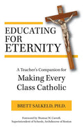 Educating for Eternity: A Teacher's Companion for Making Every Class Catholic - Paperback