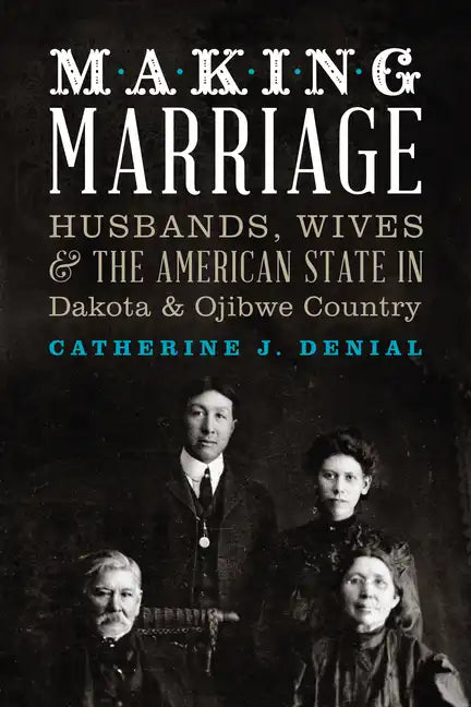 Making Marriage: Husbands, Wives, and the American State in Dakota and Ojibwe Country - Paperback