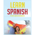 Learn Spanish for Beginners: The Complete Beginner's Guide to Quickly Learn Spanish - Paperback