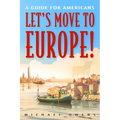 Let's Move to Europe!: A Guide for Americans - Paperback