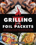 Grilling with Foil Packets: Delicious All-In-One Recipes for Quick Meal Prep, Easy Outdoor Cooking, and Hassle-Free Cleanup - Paperback