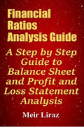 Financial Ratios Analysis Guide: A Step by Step Guide to Balance Sheet and Profit and Loss Statement Analysis - Paperback