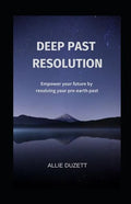 Deep Past Resolution: Empower your future by resolving your pre-earth past - Paperback