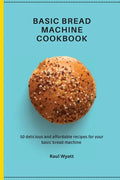 Basic Bread Machine Cookbook: 50 delicious and affordable recipes for your basic bread machine - Paperback