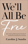 We'll All Be Free: How a Culture of White Supremacy Devalues Us and How We Can Reclaim Our True Worth - Paperback