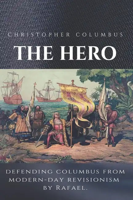 Christopher Columbus The Hero: Defending Columbus From Modern Day Revisionism - Paperback