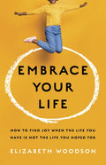 Embrace Your Life: How to Find Joy When the Life You Have Is Not the Life You Hoped for - Paperback