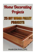 Home Decorating Projects: 25 DIY Wood Pallet Projects - Paperback