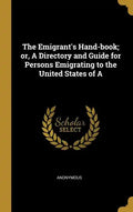 The Emigrant's Hand-book; or, A Directory and Guide for Persons Emigrating to the United States of A - Hardcover