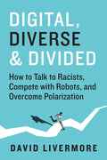 Digital, Diverse & Divided: How to Talk to Racists, Compete with Robots, and Overcome Polarization - Hardcover