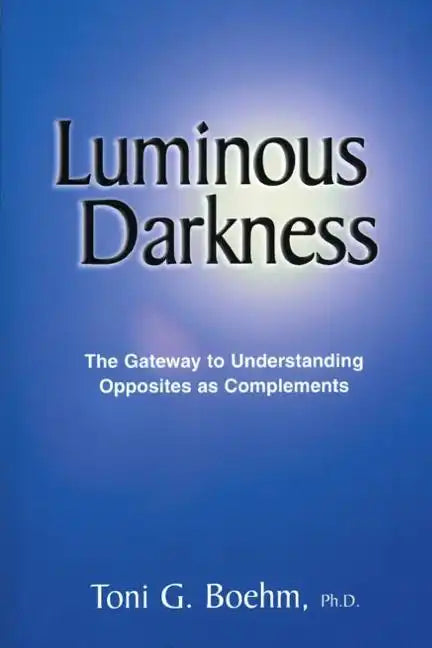 Luminous Darkness: The Gateway to Understanding Opposites as Complements - Paperback