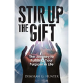 Stir Up the Gift: The Journey to Fulfilling Your Purpose in Life - Paperback