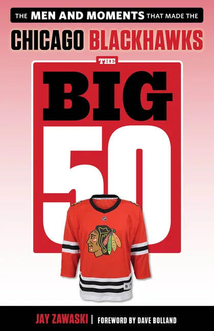 The Big 50: Chicago Blackhawks: The Men and Moments That Made the Chicago Blackhawks - Paperback